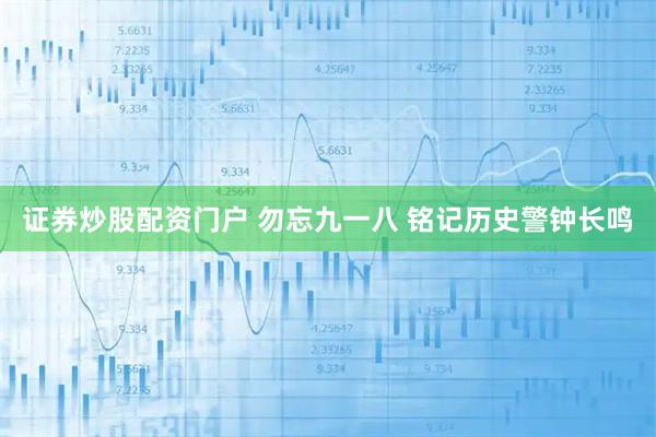 证券炒股配资门户 勿忘九一八 铭记历史警钟长鸣